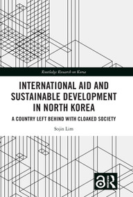 International Aid and Sustainable Development in North Korea (A Country Left Behind with Cloaked Society) - 9781032486901 by Sojin Lim, 9781032486901