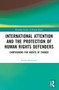 International Attention and the Protection of Human Rights Defenders (Campaigning for Agents of Change) by Janika Spannagel, 9781032431079