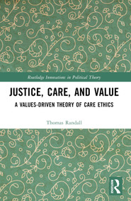 Justice, Care, and Value (A Values-Driven Theory of Care Ethics) by Thomas Randall, 9781032435299