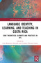 Language Identity, Learning, and Teaching in Costa Rica (Core Theoretical Elements and Practices in EFL) by Lena Barrantes-Elizondo, Cinthya Olivares-Garita, 9781032418476
