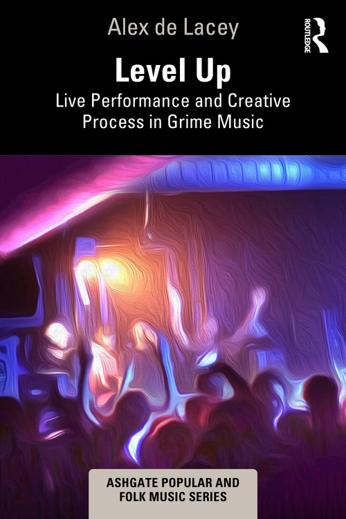 Level Up: Live Performance and Creative Process in Grime Music by Alex de Lacey, 9781032282190