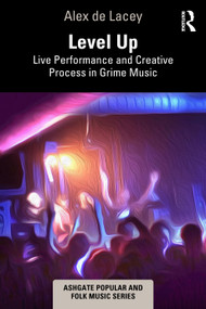 Level Up: Live Performance and Creative Process in Grime Music by Alex de Lacey, 9781032282190