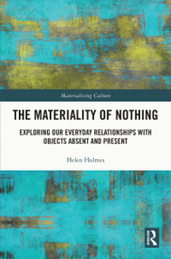 The Materiality of Nothing (Exploring Our Everyday Relationships with Objects Absent and Present) by Helen Holmes, 9780367655655