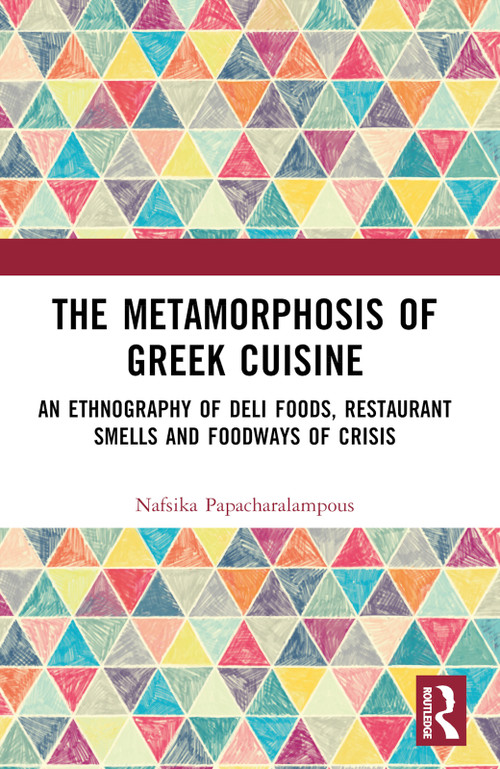 The Metamorphosis of Greek Cuisine (An Ethnography of Deli Foods, Restaurant Smells and Foodways of Crisis) by Nafsika Papacharalampous, 9781032341828