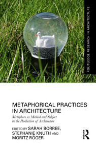 Metaphorical Practices in Architecture (Metaphors as Method and Subject in the Production of Architecture) by Sarah Borree, Stephanie Knuth, Moritz Röger, 9781032289373