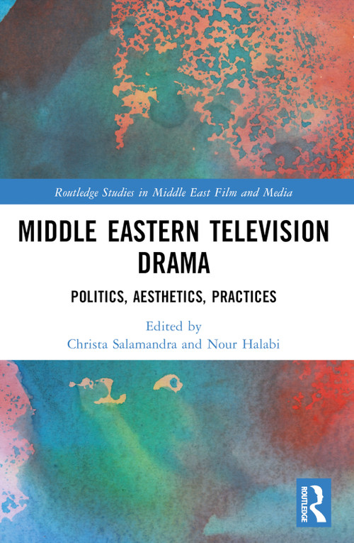 Middle Eastern Television Drama (Politics, Aesthetics, Practices) by Christa Salamandra, Nour Halabi, 9781032027845