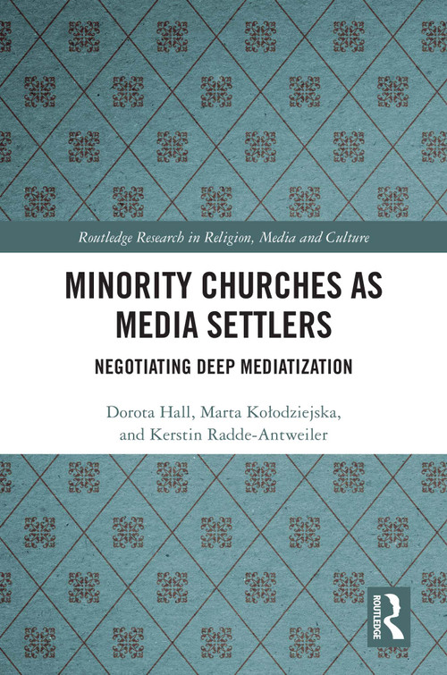 Minority Churches as Media Settlers (Negotiating Deep Mediatization) by Dorota Hall, Marta Kołodziejska, Kerstin Radde-Antweiler, 9781032322292