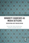 Minority Churches as Media Settlers (Negotiating Deep Mediatization) by Dorota Hall, Marta Kołodziejska, Kerstin Radde-Antweiler, 9781032322292