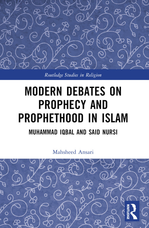 Modern Debates on Prophecy and Prophethood in Islam (Muhammad Iqbal and Said Nursi) by Mahsheed Ansari, 9781032231242