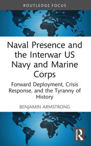 Naval Presence and the Interwar US Navy and Marine Corps (Forward Deployment, Crisis Response, and the Tyranny of History) - 9781032530055 by Benjamin Armstrong, 9781032530055