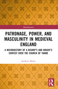 Patronage, Power, and Masculinity in Medieval England (A Microhistory of a Bishop's and Knight's Contest over the Church of Thame) by Andrew Miller, 9781032290751