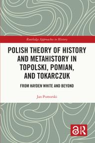 Polish Theory of History and Metahistory in Topolski, Pomian, and Tokarczuk (From Hayden White and Beyond) by Jan Pomorski, 9781032494630