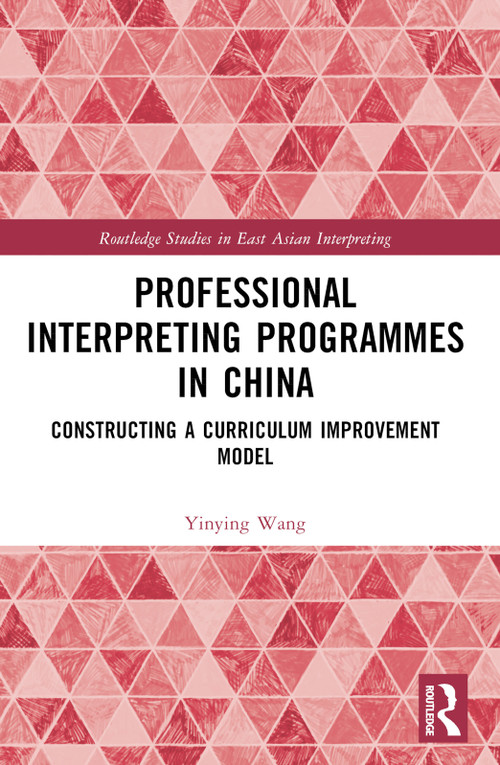 Professional Interpreting Programmes in China (Constructing a Curriculum Improvement Model) by Yinying Wang, 9781032301921