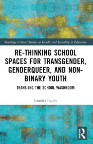 Rethinking School Spaces for Transgender, Non-binary, and Gender Diverse Youth (Trans-ing the School Washroom) by Jennifer Ingrey, 9781032522845