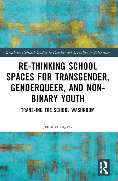 Rethinking School Spaces for Transgender, Non-binary, and Gender Diverse Youth (Trans-ing the School Washroom) by Jennifer Ingrey, 9781032522845