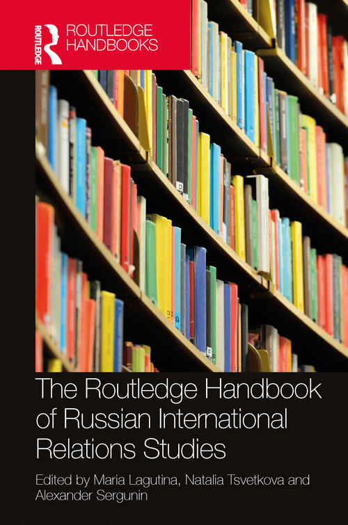 The Routledge Handbook of Russian International Relations Studies by Maria Lagutina, Natalia Tsvetkova, Alexander Sergunin, 9781032189963