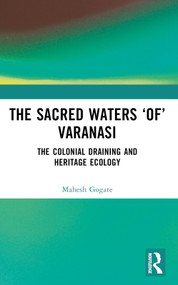The Sacred Waters ‘of' Varanasi (The Colonial Draining and Heritage Ecology) by Mahesh Gogate, 9781032523132
