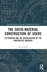 The Sociomaterial Construction of Users (3D Printing and the Digitalization of the Prosthetics Industry) by David Seibt, 9781032217215