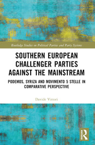 Southern European Challenger Parties against the Mainstream (Podemos, SYRIZA, and MoVimento 5 Stelle in Comparative Perspective) by Davide Vittori, 9781032234151