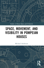 Space, Movement, and Visibility in Pompeian Houses by Michael Anderson, 9781032393391