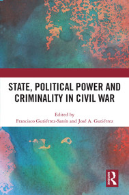 State, Political Power and Criminality in Civil War by Francisco Gutiérrez-Sanín, José A. Gutiérrez, 9781032495880