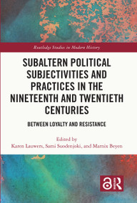 Subaltern Political Subjectivities and Practices in the Nineteenth and Twentieth Centuries (Between Loyalty and Resistance) by Karen Lauwers, Sami Suodenjoki, Marnix Beyen, 9781032268255