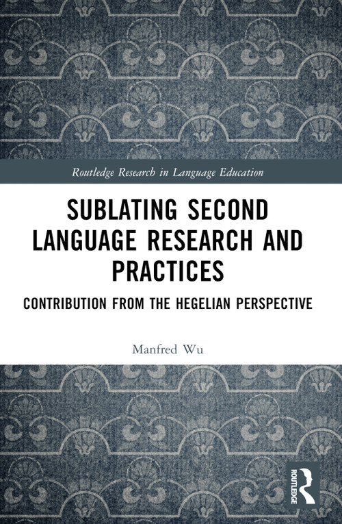 Sublating Second Language Research and Practices (Contribution from the Hegelian Perspective) by Manfred Man-fat Wu, 9781032444499