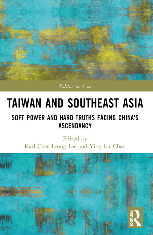 Taiwan and Southeast Asia (Soft Power and Hard Truths Facing China's Ascendancy) by Karl Chee Leong Lee, Ying-kit Chan, 9781032340814