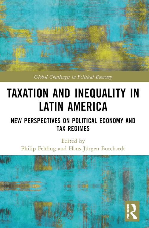 Taxation and Inequality in Latin America (New Perspectives on Political Economy and Tax Regimes) by Philip Fehling, Hans-Jürgen Burchardt, 9781032373751
