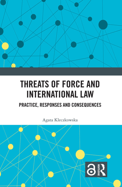 Threats of Force and International Law (Practice, Responses and Consequences) by Agata Kleczkowska, 9781032452258