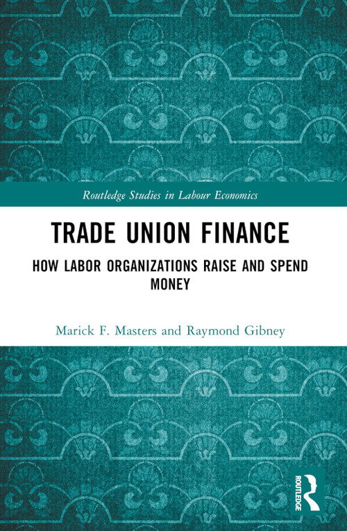 Trade Union Finance (How Labor Organizations Raise and Spend Money) by Marick F. Masters, Raymond Gibney, 9781032371399