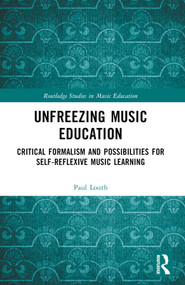 Unfreezing Music Education (Critical Formalism and Possibilities for Self-Reflexive Music Learning) by Paul Louth, 9781032406008