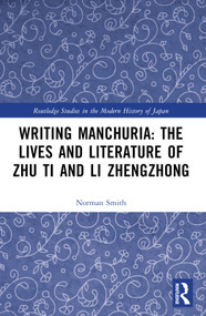 Writing Manchuria: The Lives and Literature of Zhu Ti and Li Zhengzhong by Norman Smith, 9781032376318