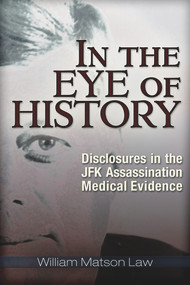 In the Eye of History (Disclosures in the JFK Assassination Medical Evidence) by William Matson Law, 9781634240468
