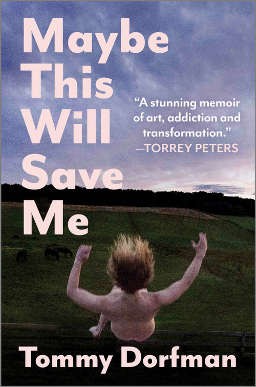 Maybe This Will Save Me (A Memoir of Art, Addiction and Transformation) by Tommy Dorfman, 9781335498564