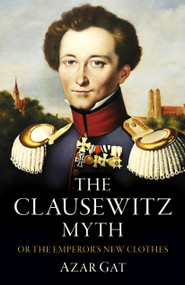 The Clausewitz Myth (Or the Emperor's New Clothes) by Azar Gat, 9781803416212