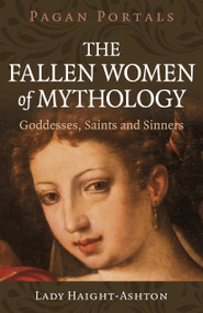 Pagan Portals - The Fallen Women of Mythology (Goddesses, Saints and Sinners) by Lady Haight-Ashton, 9781803416366