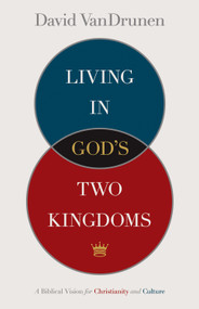 Living in God's Two Kingdoms (A Biblical Vision for Christianity and Culture) by David VanDrunen, 9781433514043