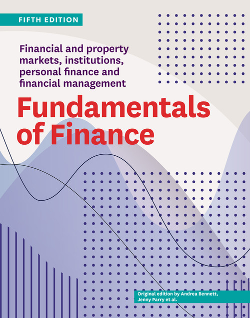 Fundamentals of Finance Fifth Edition (Financial and property markets, institutions, personal finance and financial management) by andrea bennett, Carolyn Wirth, Jenny Parry, 9781991016881