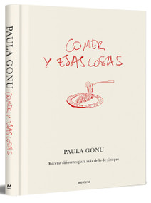 Comer y esas cosas. Recetas diferentes para salir de lo de siempre / Eating and Other Things: Easy and Fun Recipes for Everyday Life (Spanish Edition) by Paula Gonu, 9788410050822