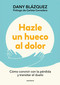 Hazle un hueco al dolor. Cómo convivir con la pérdida y transitar el duelo / Make Space for Grieving: How to Live with Loss and Navigate G.. (Spanish Edition) by Dany Blázquez, 9788410298019