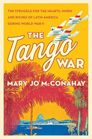The Tango War (The Struggle for the Hearts, Minds and Riches of Latin America During World War II) by Mary Jo McConahay, 9781250403797