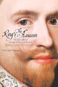 The King's Assassin (The Secret Plot to Murder King James I) by Benjamin Woolley, 9781250388711