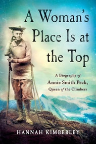 A Woman's Place Is at the Top (A Biography of Annie Smith Peck, Queen of the Climbers) by Hannah Kimberley, 9781250403803
