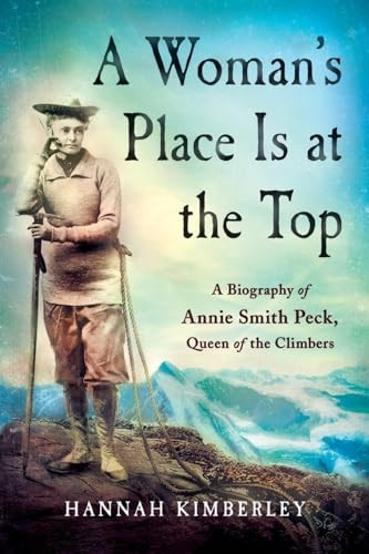A Woman's Place Is at the Top (A Biography of Annie Smith Peck, Queen of the Climbers) by Hannah Kimberley, 9781250403803