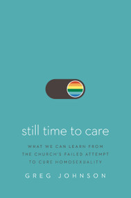 Still Time to Care (What We Can Learn from the Church's Failed Attempt to Cure Homosexuality) - 9780310176374 by Greg Johnson, 9780310176374