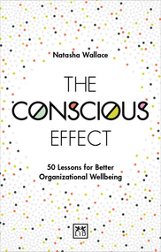 The Conscious Effect (50 Lessons for Better Organizational Wellbeing) by Natasha Wallace, 9781912555079