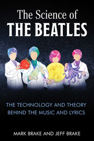 The Science of The Beatles (The Technology and Theory Behind the Music and Lyrics) by Mark Brake, Jeff Brake, 9781510778214