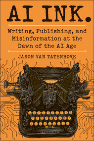 AI Ink. (Writing, Publishing, and Misinformation at the Dawn of the AI Age) by Jason Van Tatenhove, 9781510783188