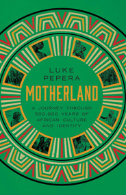 Motherland (A Journey through 500,000 Years of African Culture and Identity) by Luke Pepera, 9781639368839